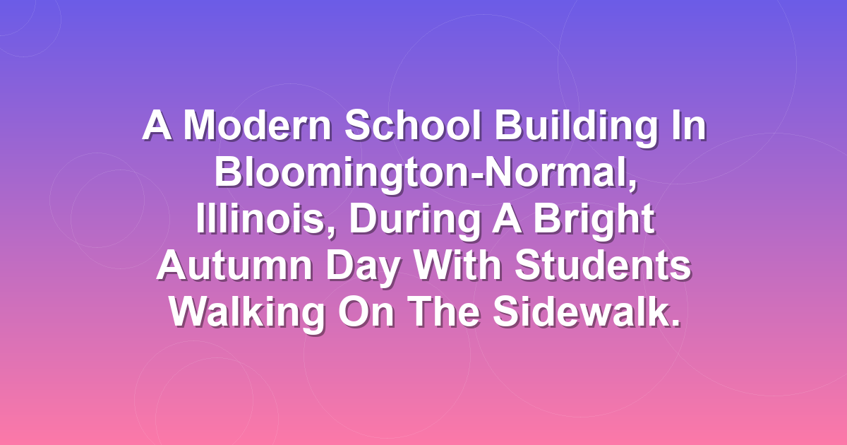 A modern school building in Bloomington-Normal, Illinois, during a bright autumn day with students walking on the sidewalk.